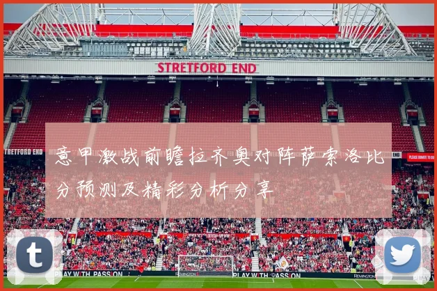 意甲激战前瞻拉齐奥对阵萨索洛比分预测及精彩分析分享