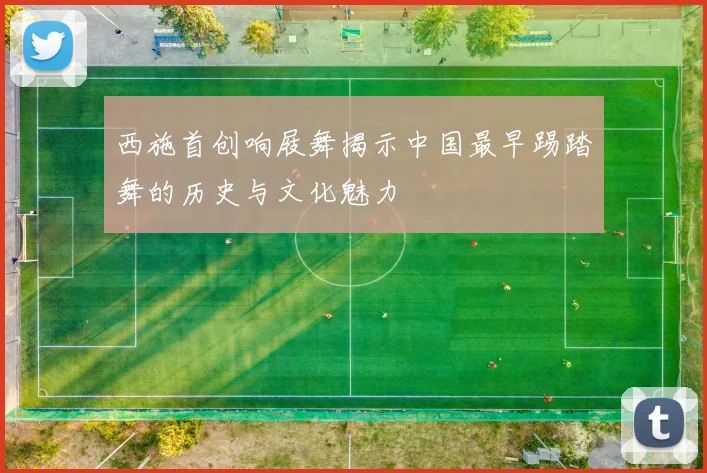 西施首创响屐舞揭示中国最早踢踏舞的历史与文化魅力