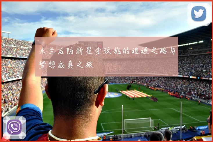 米兰后防新星金玟哉的追逐之路与梦想成真之旅