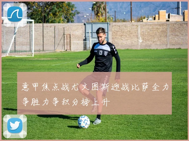 意甲焦点战尤文图斯迎战比萨全力争胜力争积分榜上升